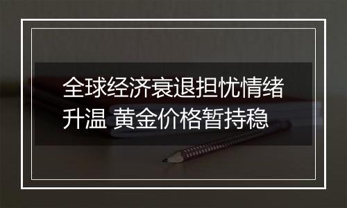 全球经济衰退担忧情绪升温 黄金价格暂持稳