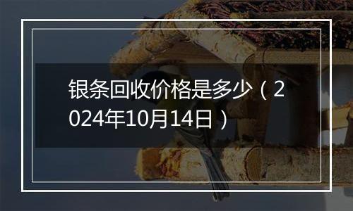 银条回收价格是多少（2024年10月14日）