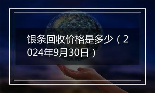 银条回收价格是多少(2024年9月30日)
