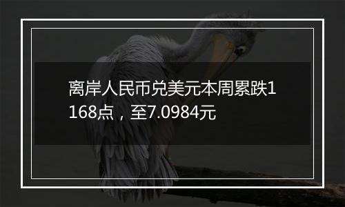 离岸人民币兑美元本周累跌1168点,至7.0984元