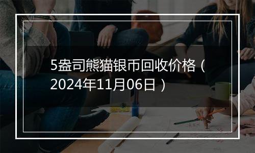 5盎司熊猫银币回收价格（2024年11月06日）