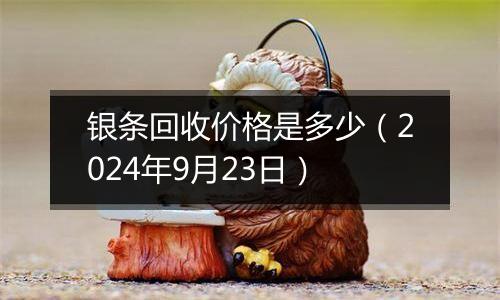 银条回收价格是多少（2024年9月23日）