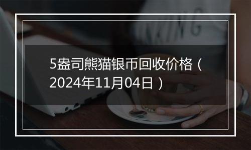 5盎司熊猫银币回收价格(2024年11月04日)