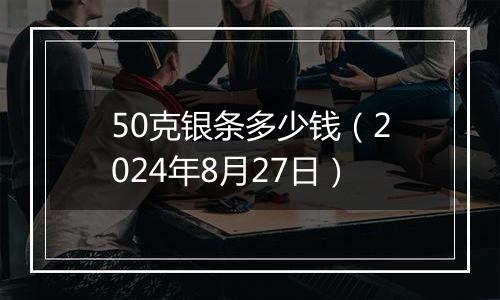 50克银条多少钱（2024年8月27日）