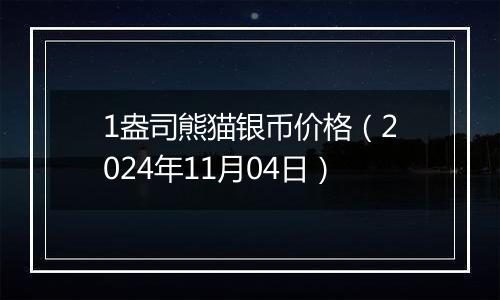 1盎司熊猫银币价格(2024年11月04日)