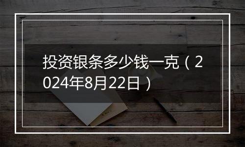投资银条多少钱一克（2024年8月22日）