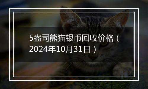 5盎司熊猫银币回收价格(2024年10月31日)