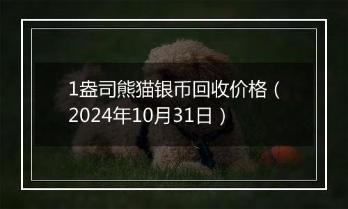 1盎司熊猫银币回收价格(2024年10月31日)
