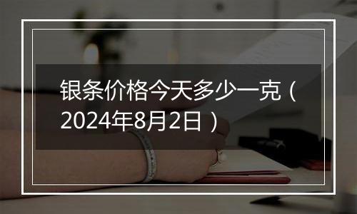 银条价格今天多少一克（2024年8月2日）