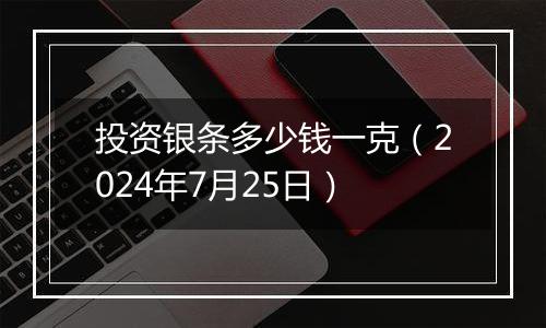 投资银条多少钱一克（2024年7月25日）