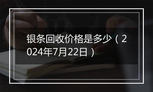 银条回收价格是多少(2024年7月22日)