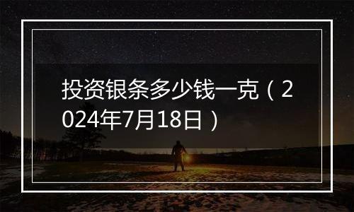 投资银条多少钱一克(2024年7月18日)