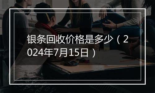 银条回收价格是多少(2024年7月15日)