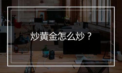 炒黄金怎么炒?