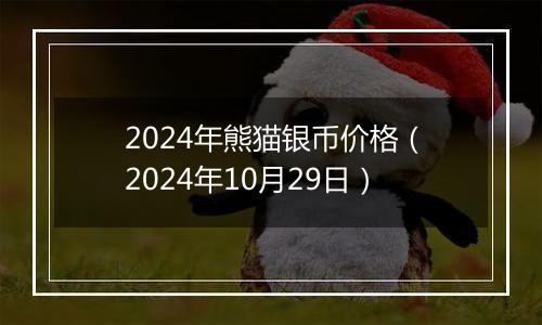 2024年熊猫银币价格(2024年10月29日)