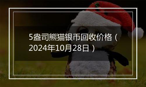 5盎司熊猫银币回收价格(2024年10月28日)