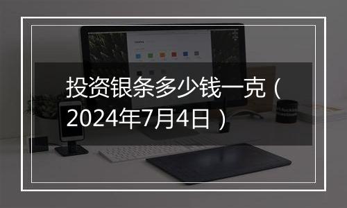 投资银条多少钱一克（2024年7月4日）
