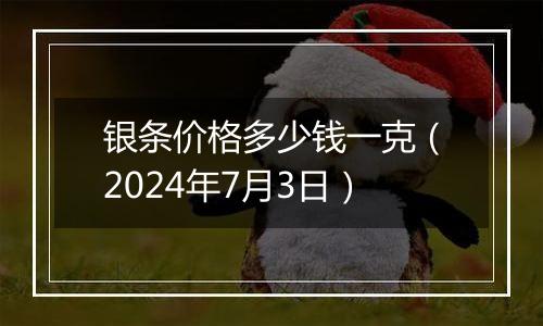 银条价格多少钱一克（2024年7月3日）