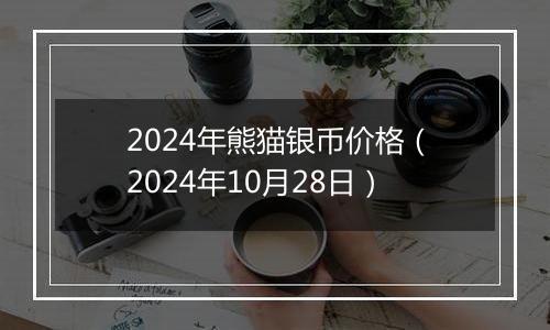 2024年熊猫银币价格(2024年10月28日)
