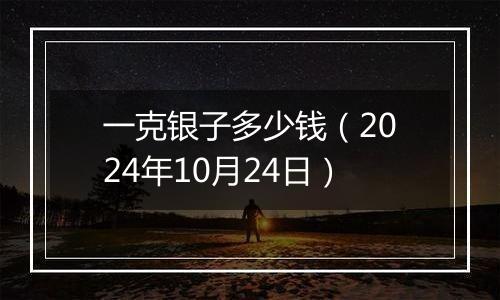 一克银子多少钱(2024年10月24日)