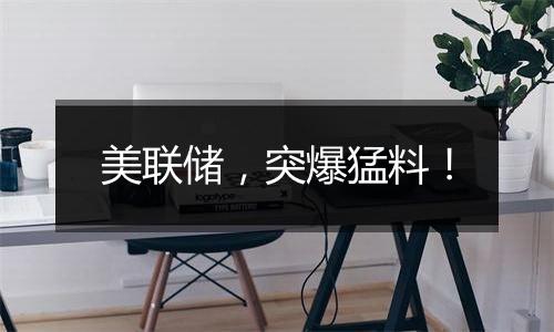 美联储,突爆猛料!