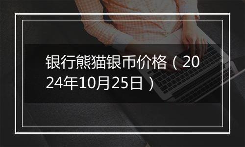 银行熊猫银币价格(2024年10月25日)