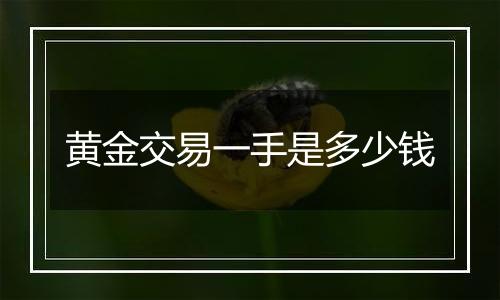 黄金交易一手是多少钱