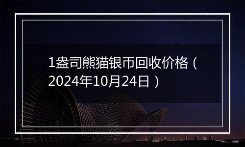 1盎司熊猫银币回收价格(2024年10月24日)