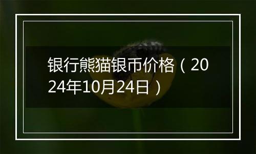 银行熊猫银币价格(2024年10月24日)