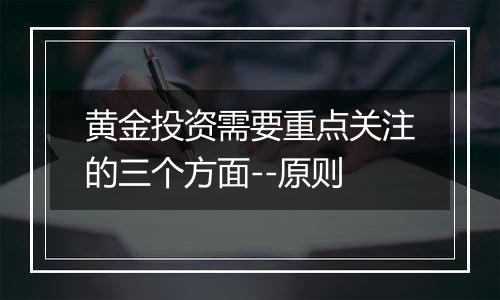 黄金投资需要重点关注的三个方面--原则
