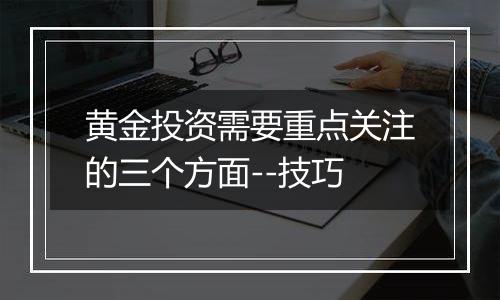 黄金投资需要重点关注的三个方面--技巧