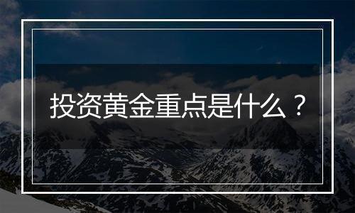 投资黄金重点是什么?