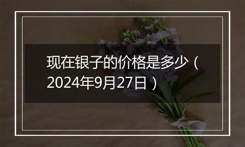 现在银子的价格是多少(2024年9月27日)