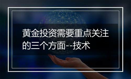 黄金投资需要重点关注的三个方面--技术