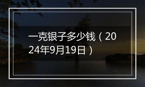 一克银子多少钱(2024年9月19日)