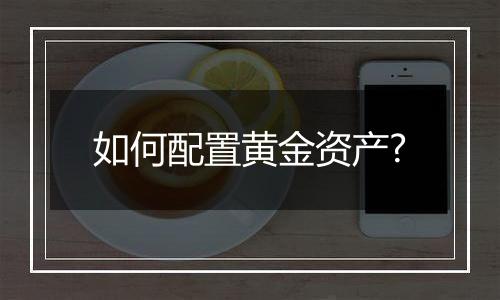 如何配置黄金资产?