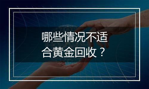 哪些情况不适合黄金回收?