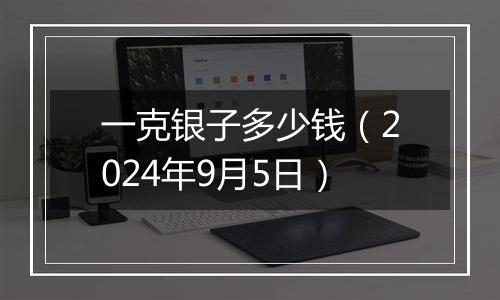 一克银子多少钱(2024年9月5日)