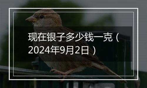 现在银子多少钱一克(2024年9月2日)