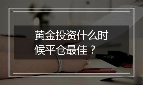 黄金投资什么时候平仓最佳?