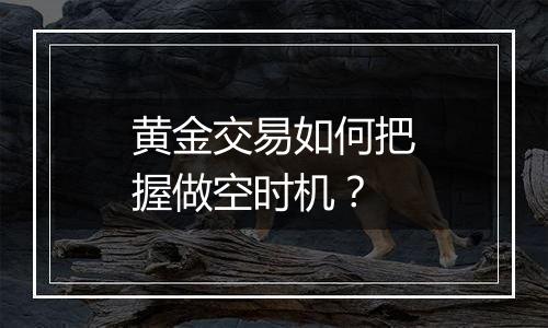 黄金交易如何把握做空时机?