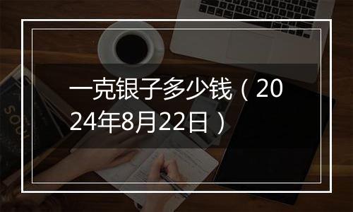 一克银子多少钱(2024年8月22日)