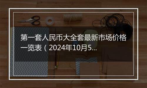 第一套人民币大全套最新市场价格一览表(2024年10月5日)