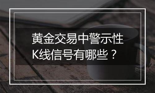 黄金交易中警示性K线信号有哪些？