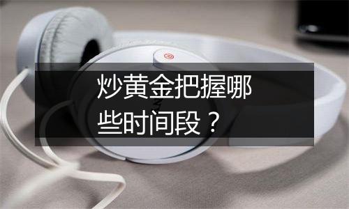 炒黄金把握哪些时间段？