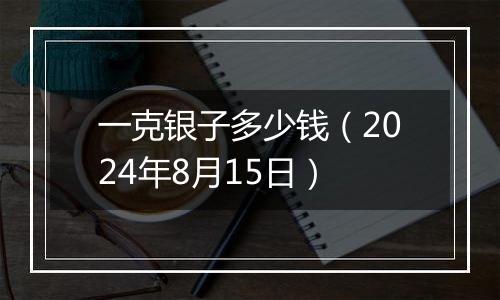 一克银子多少钱(2024年8月15日)