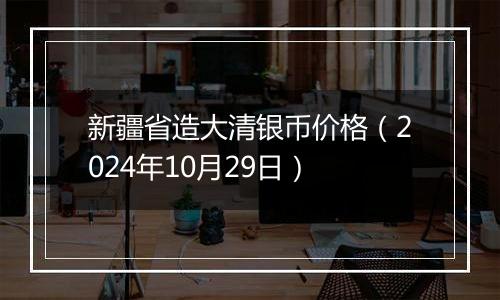 新疆省造大清银币价格(2024年10月29日)