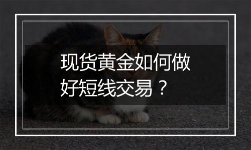 现货黄金如何做好短线交易?