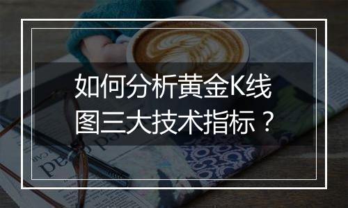 如何分析黄金K线图三大技术指标？