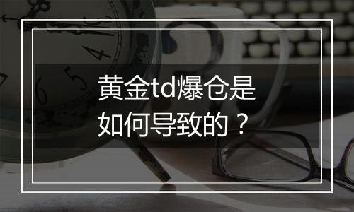 黄金td爆仓是如何导致的?